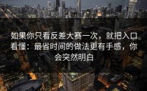 如果你只看反差大赛一次，就把入口看懂：最省时间的做法更有手感，你会突然明白