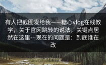 有人把截图发给我——糖心vlog在线教学，关于官网跳转的说法，关键点居然在这里…现在的问题是：到底谁在改