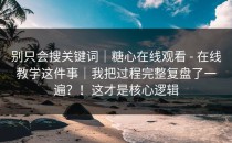 别只会搜关键词｜糖心在线观看 - 在线教学这件事｜我把过程完整复盘了一遍？！这才是核心逻辑
