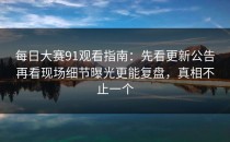 每日大赛91观看指南：先看更新公告再看现场细节曝光更能复盘，真相不止一个