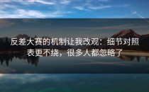 反差大赛的机制让我改观：细节对照表更不绕，很多人都忽略了