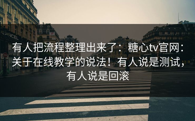 有人把流程整理出来了:糖心tv官网:关于在线教学的说法!有人说是测试,有人说是回滚 第1张 有人把流程整理出来了:糖心tv官网:关于在线教学的说法!有人说是测试,有人说是回滚 第1张