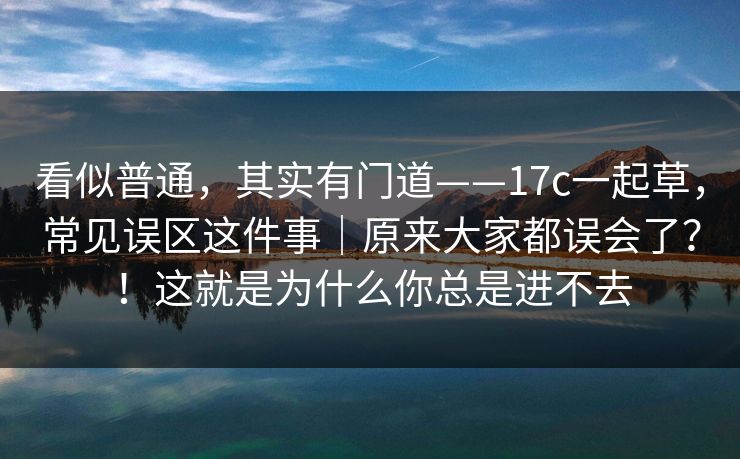 看似普通,其实有门道——17c一起草,常见误区这件事|原来大家都误会了?!这就是为什么你总是进不去 看似普通,其实有门道——17c一起草,常见误区这件事|原来大家都误会了?!这就是为什么你总是进不去