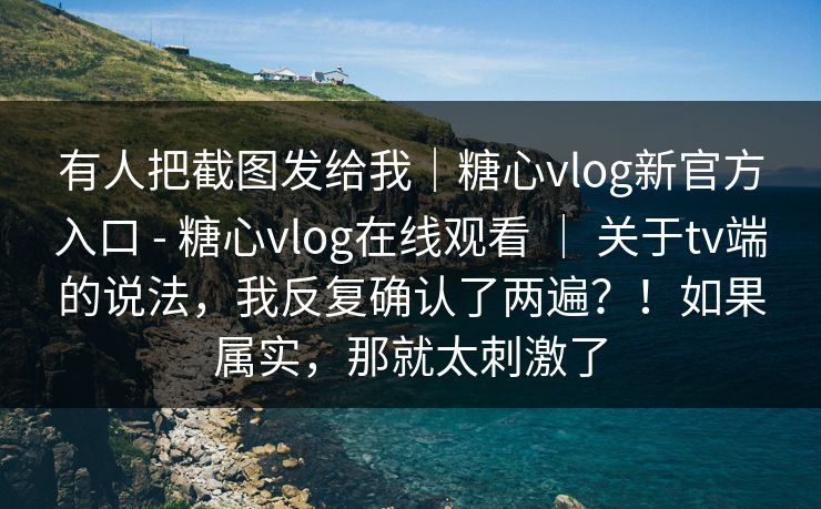 有人把截图发给我|糖心vlog新官方入口 - 糖心vlog在线观看 | 关于tv端的说法,我反复确认了两遍?!如果属实,那就太刺激了 第1张 有人把截图发给我|糖心vlog新官方入口 - 糖心vlog在线观看 | 关于tv端的说法,我反复确认了两遍?!如果属实,那就太刺激了 第1张