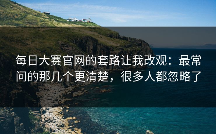 每日大赛官网的套路让我改观：最常问的那几个更清楚，很多人都忽略了