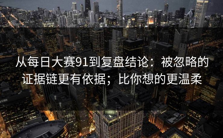 从每日大赛91到复盘结论:被忽略的证据链更有依据;比你想的更温柔 从每日大赛91到复盘结论:被忽略的证据链更有依据;比你想的更温柔