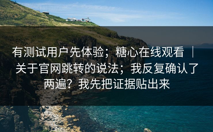有测试用户先体验;糖心在线观看 | 关于官网跳转的说法;我反复确认了两遍?我先把证据贴出来 第1张 有测试用户先体验;糖心在线观看 | 关于官网跳转的说法;我反复确认了两遍?我先把证据贴出来 第1张