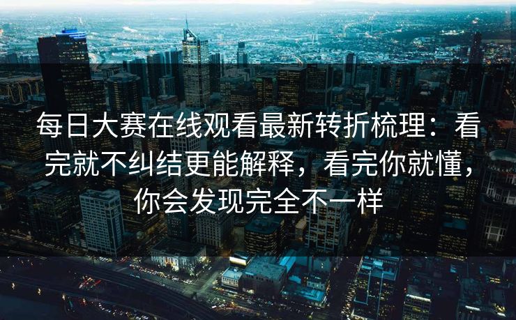 每日大赛在线观看最新转折梳理:看完就不纠结更能解释,看完你就懂,你会发现完全不一样 第1张 每日大赛在线观看最新转折梳理:看完就不纠结更能解释,看完你就懂,你会发现完全不一样 第1张