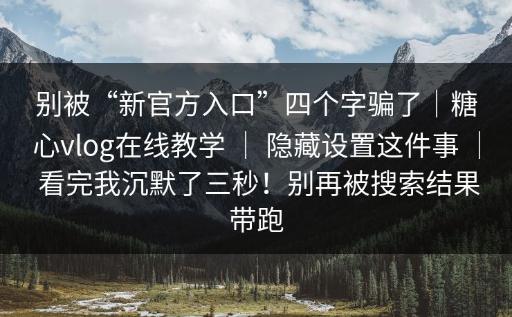 别被“新官方入口”四个字骗了｜糖心vlog在线教学 ｜ 隐藏设置这件事 看完我沉默了三秒！别再被搜索结果带跑  第1张